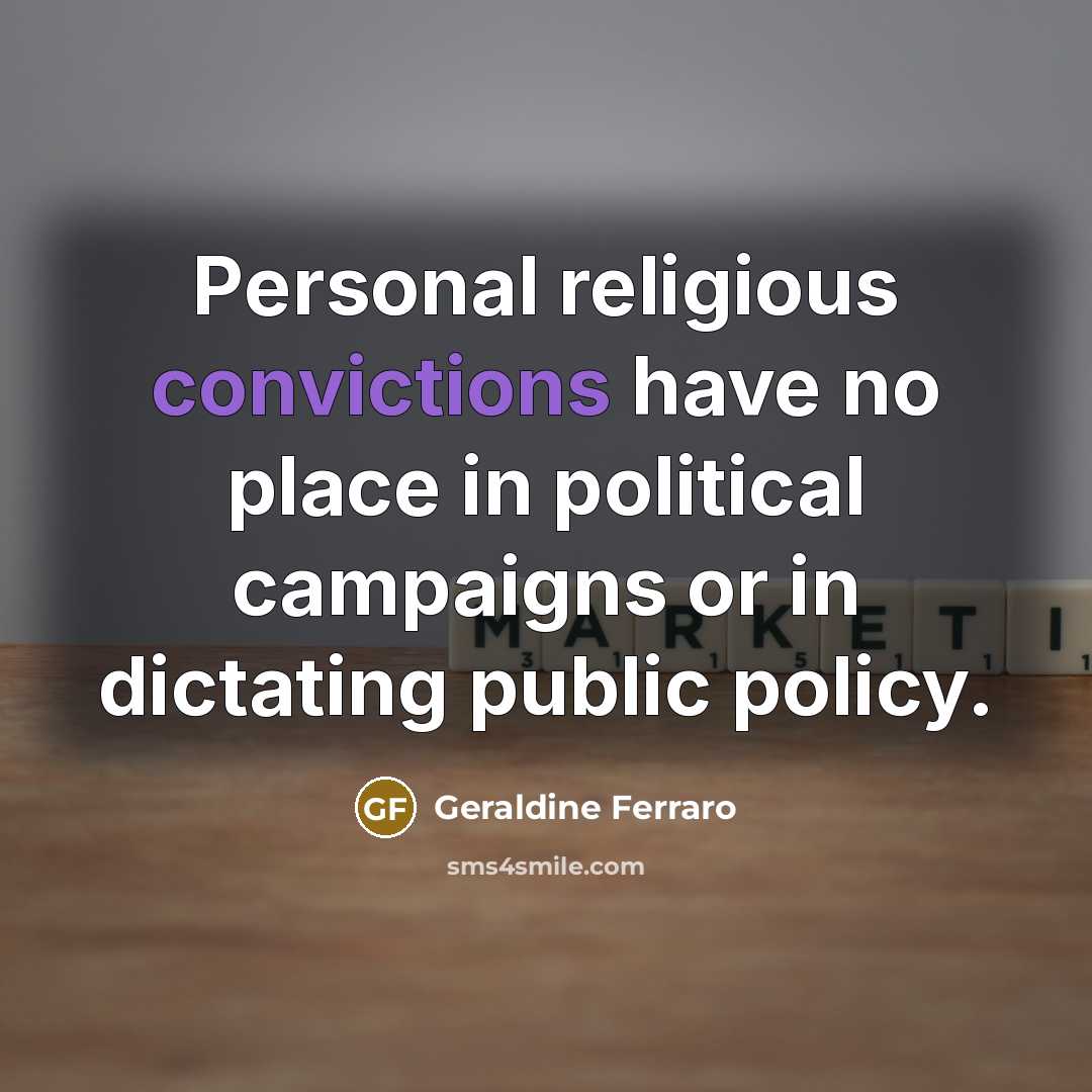 “Personal religious convictions have no place in political campaigns or in dictating public policy.” quote by Geraldine Ferraro