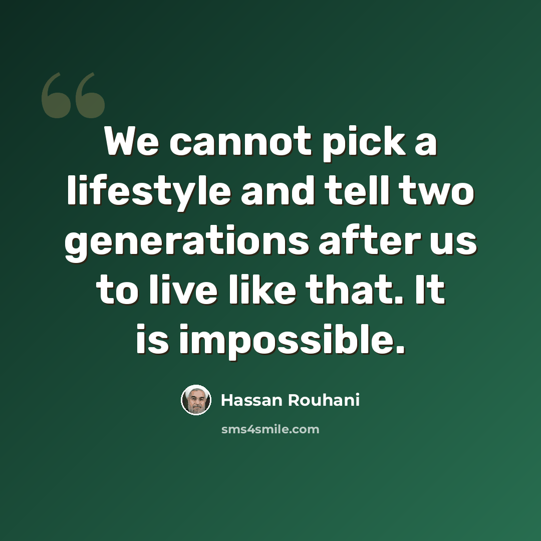 “We cannot pick a lifestyle and tell two generations after us to live like that. It is impossible.” quote by Hassan Rouhani