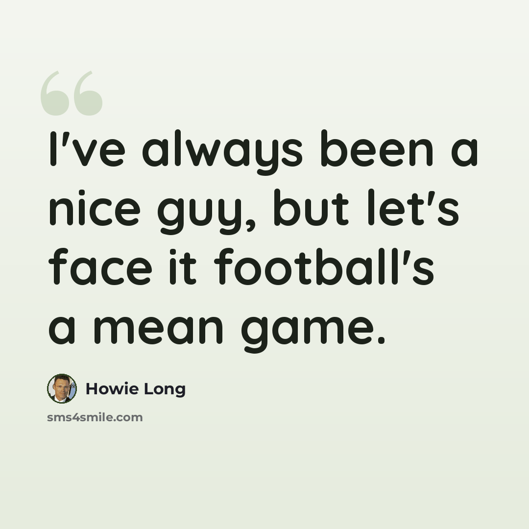 “I've always been a nice guy, but let's face it football's a mean game.” quote by Howie Long