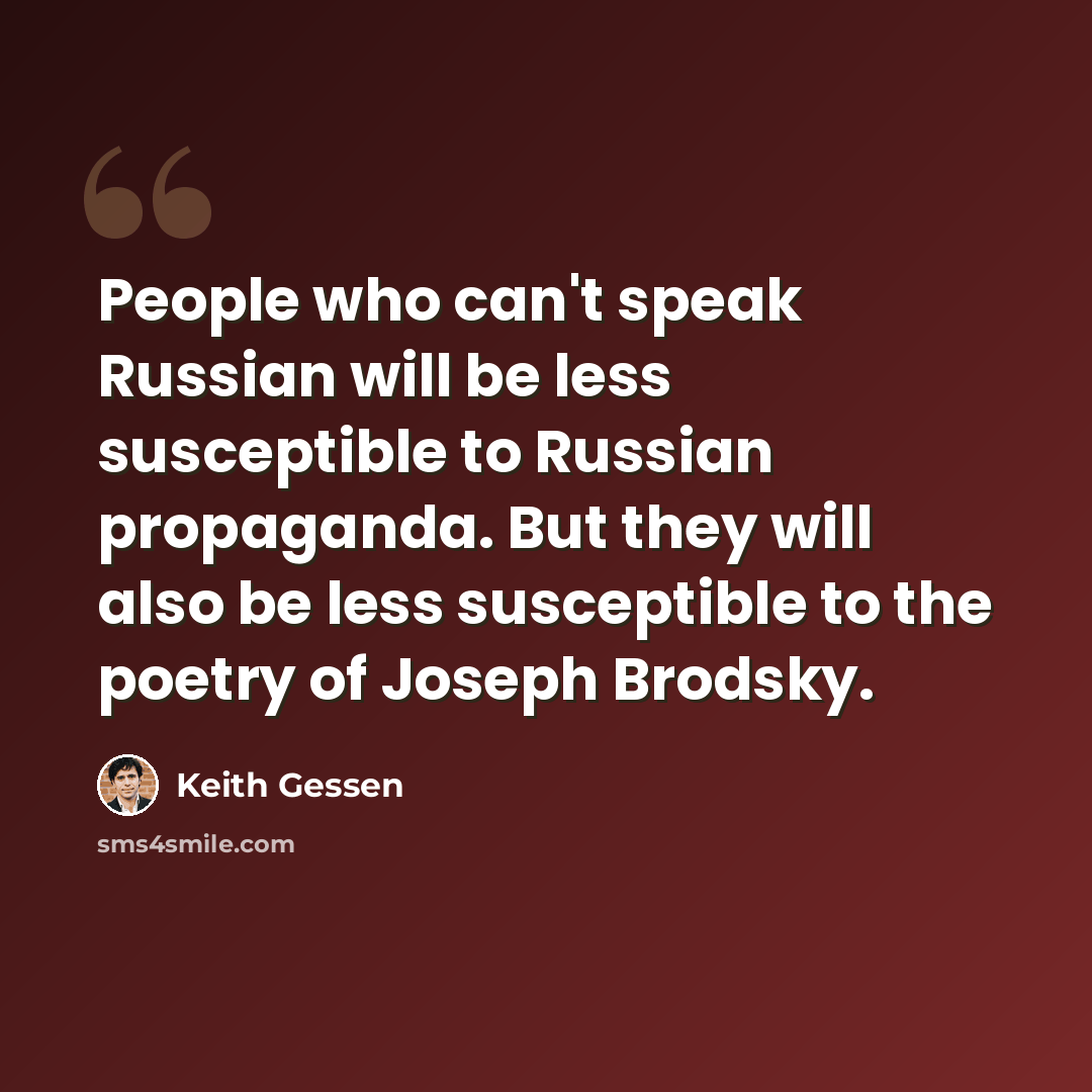 “People who can't speak Russian will be less susceptible to Russian propaganda. But they will also be less susceptible to the poetry of Joseph Brodsky.” quote by Keith Gessen