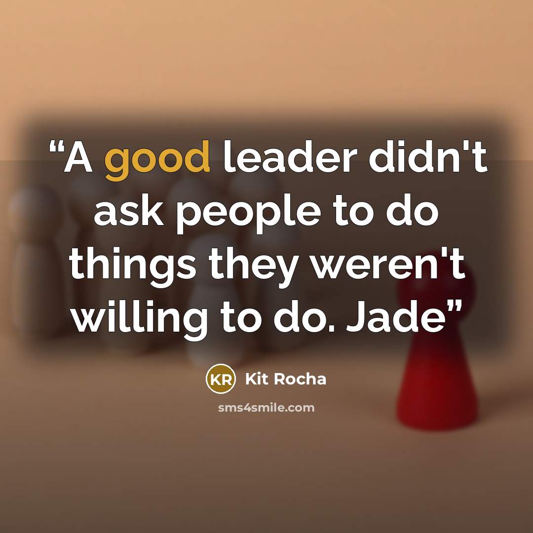 “A good leader didn't ask people to do things they weren't willing to do. Jade” quote by Kit Rocha