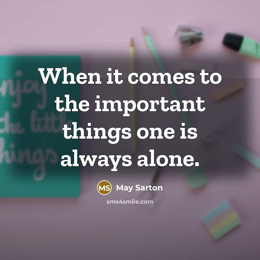 “When it comes to the important things one is always alone.” quote by May Sarton