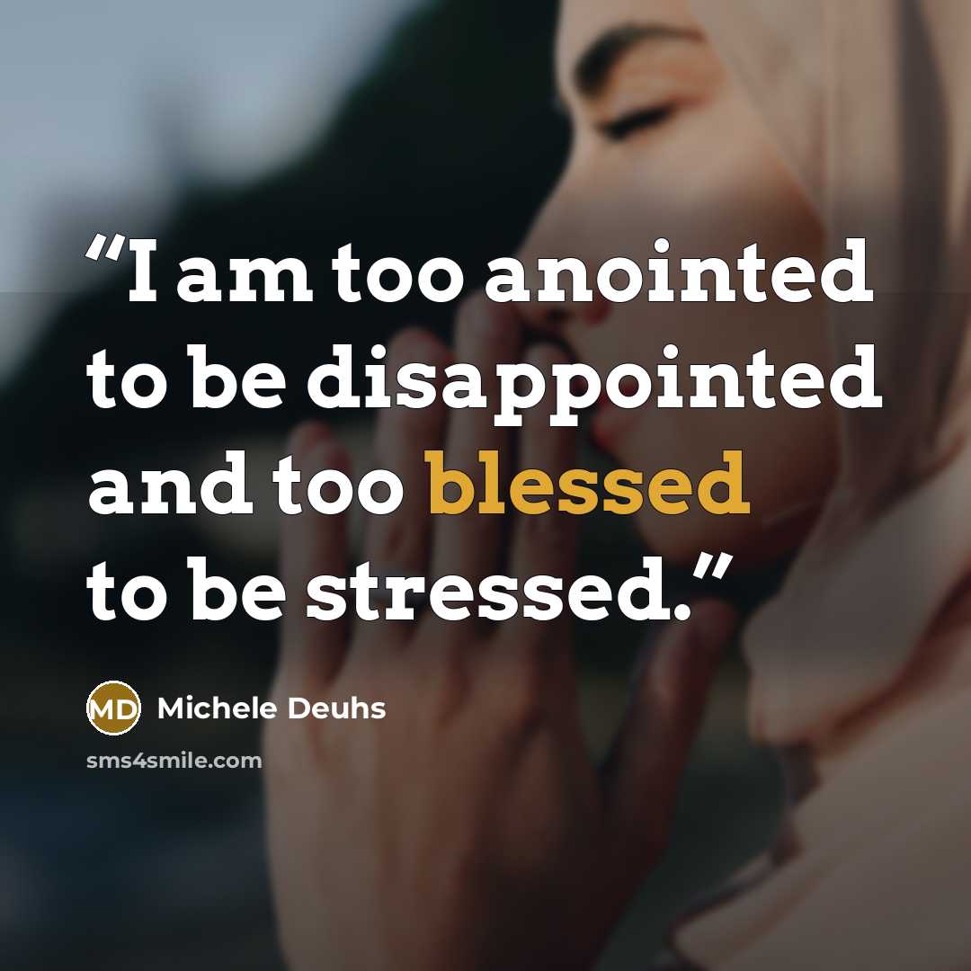 “I am too anointed to be disappointed and too blessed to be stressed.” quote by Michele Deuhs