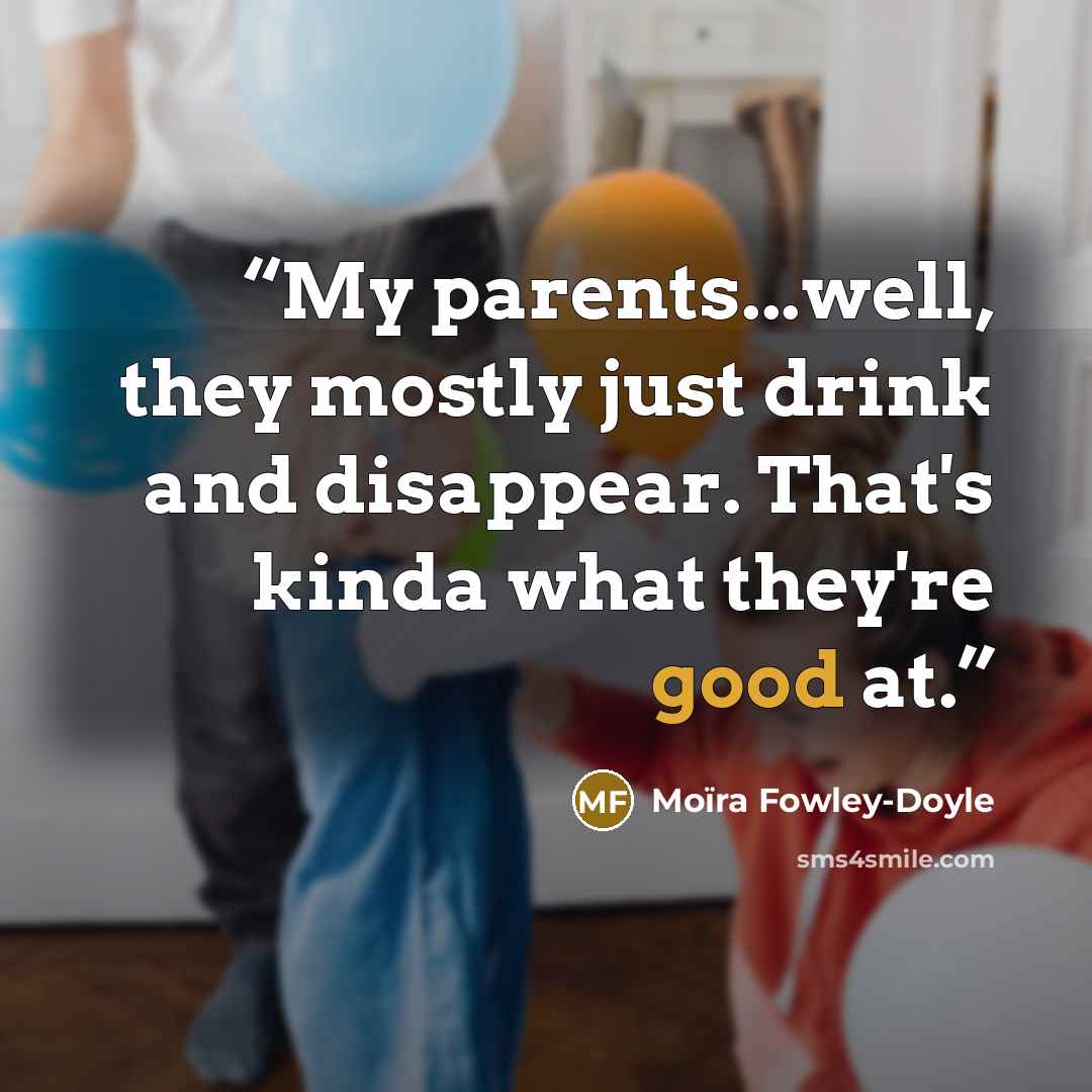 “My parents...well, they mostly just drink and disappear. That's kinda what they're good at.” quote by Moïra Fowley-Doyle