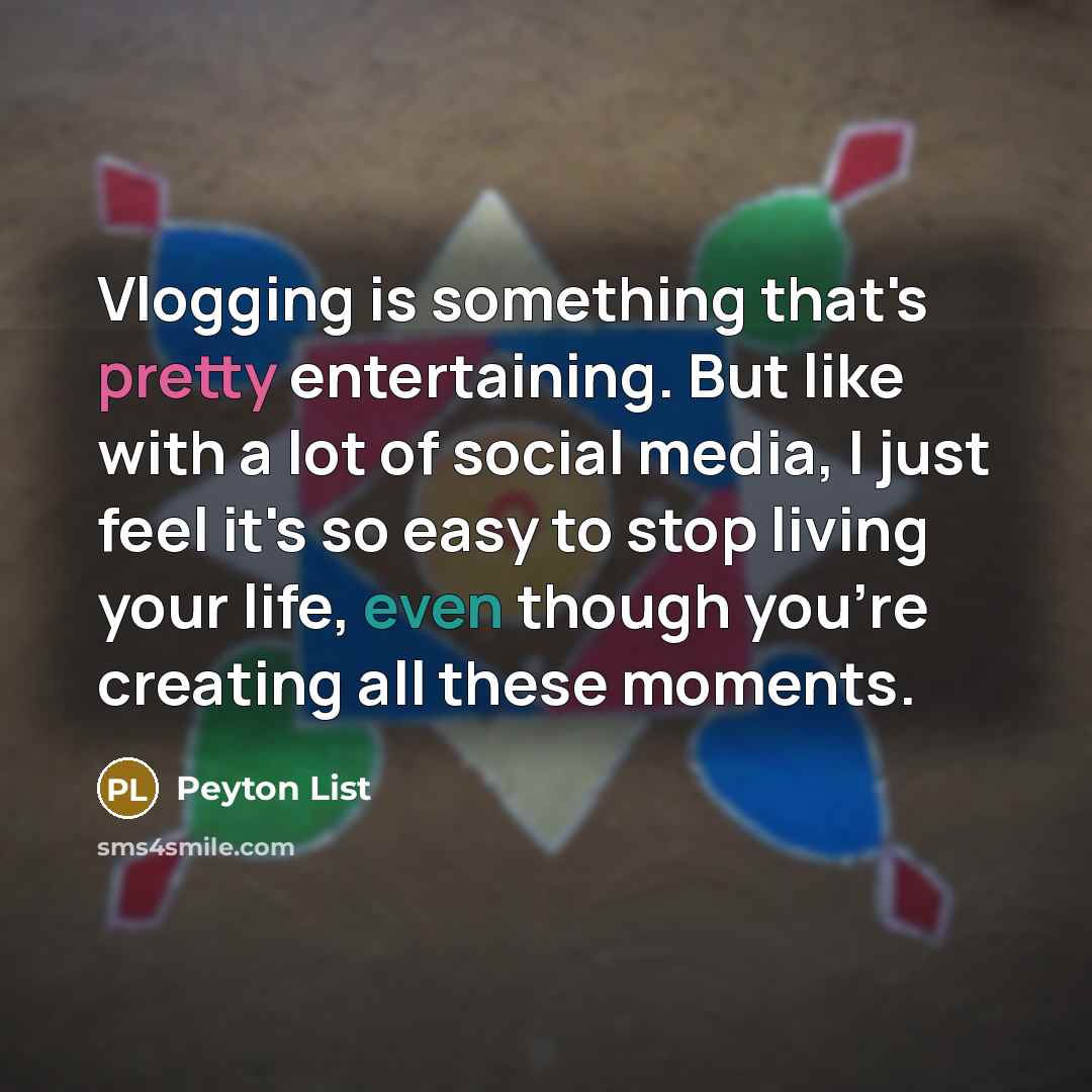 “Vlogging is something that's pretty entertaining. But like with a lot of social media, I just feel it's so easy to stop living your life, even though you're creating all these moments.” quote by Peyton List