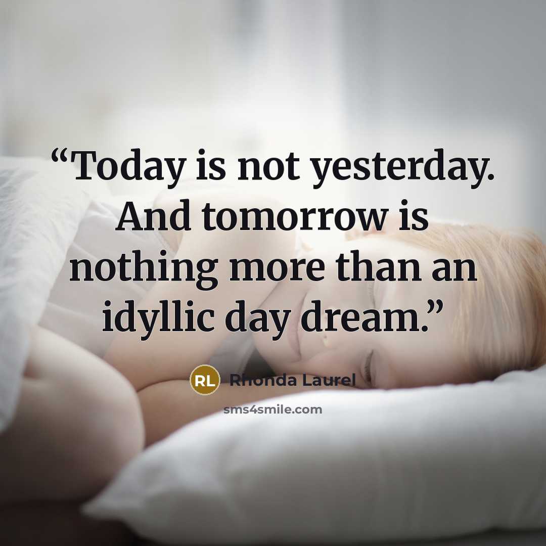 “Today is not yesterday. And tomorrow is nothing more than an idyllic day dream.” quote by Rhonda Laurel