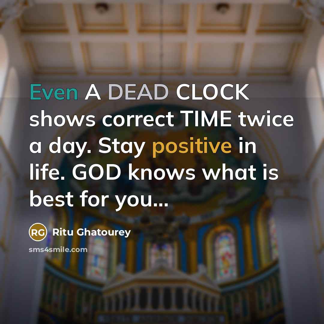 “Even A DEAD CLOCK shows correct TIME twice a day. Stay positive in life. GOD knows what is best for you...” quote by Ritu Ghatourey
