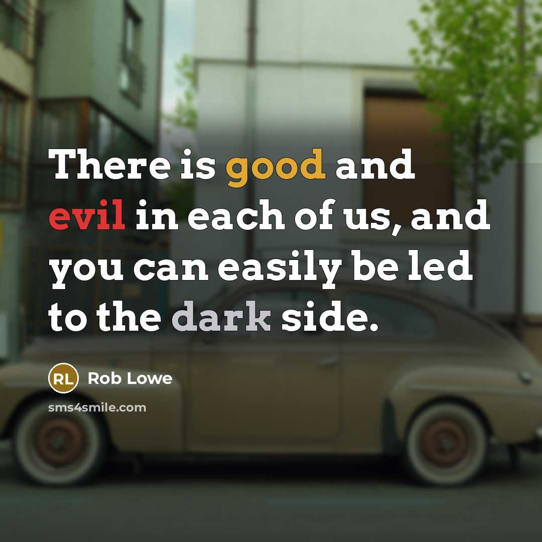 “There is good and evil in each of us, and you can easily be led to the dark side.” quote by Rob Lowe