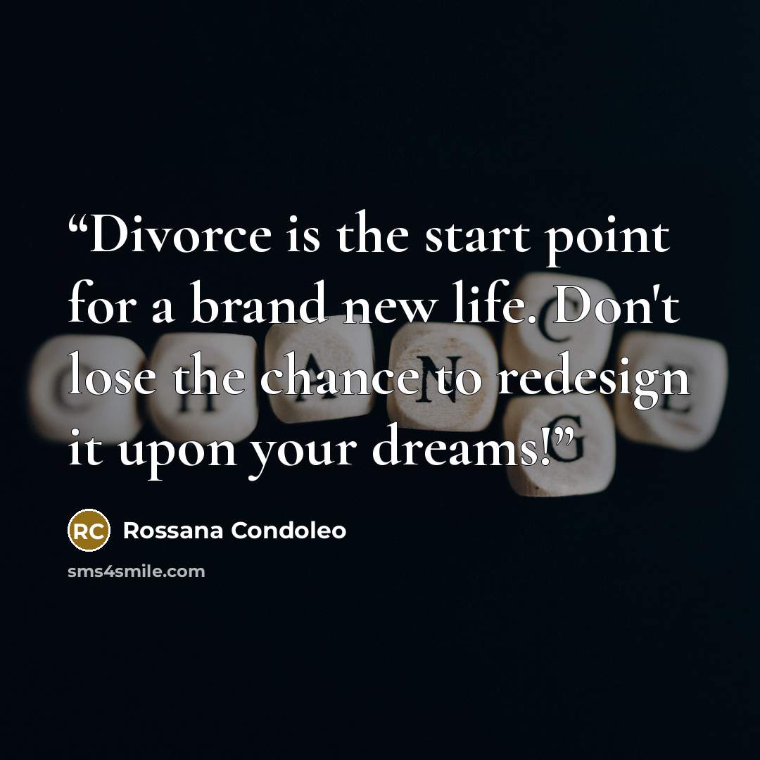 “Divorce is the start point for a brand new life. Don't lose the chance to redesign it upon your dreams!” quote by Rossana Condoleo