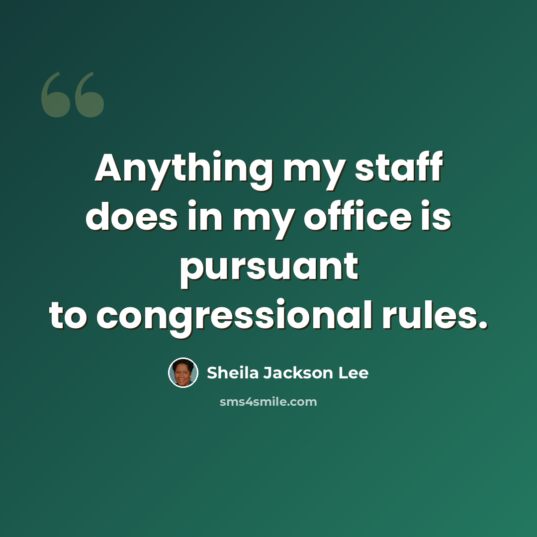 “Anything my staff does in my office is pursuant to congressional rules.” quote by Sheila Jackson Lee