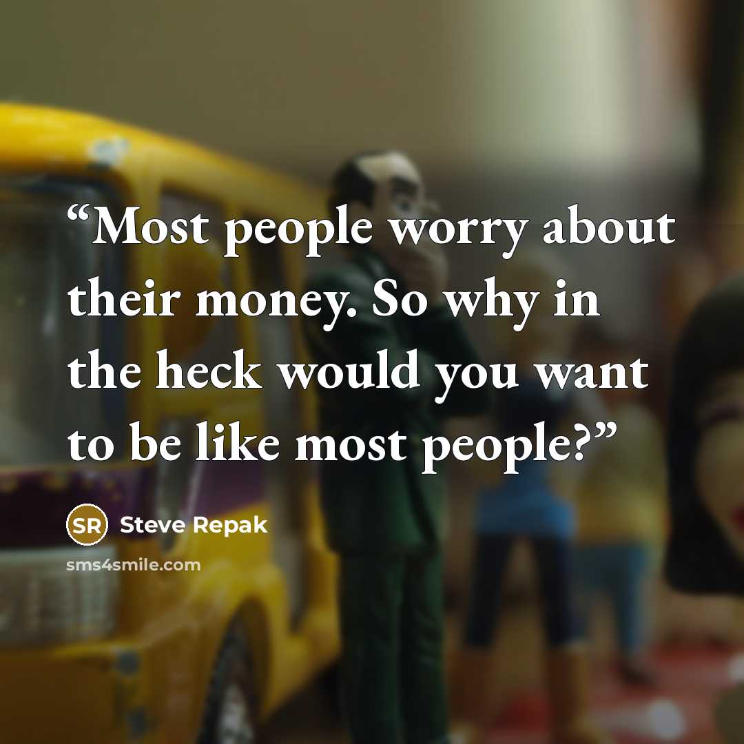 “Most people worry about their money. So why in the heck would you want to be like most people?” quote by Steve Repak