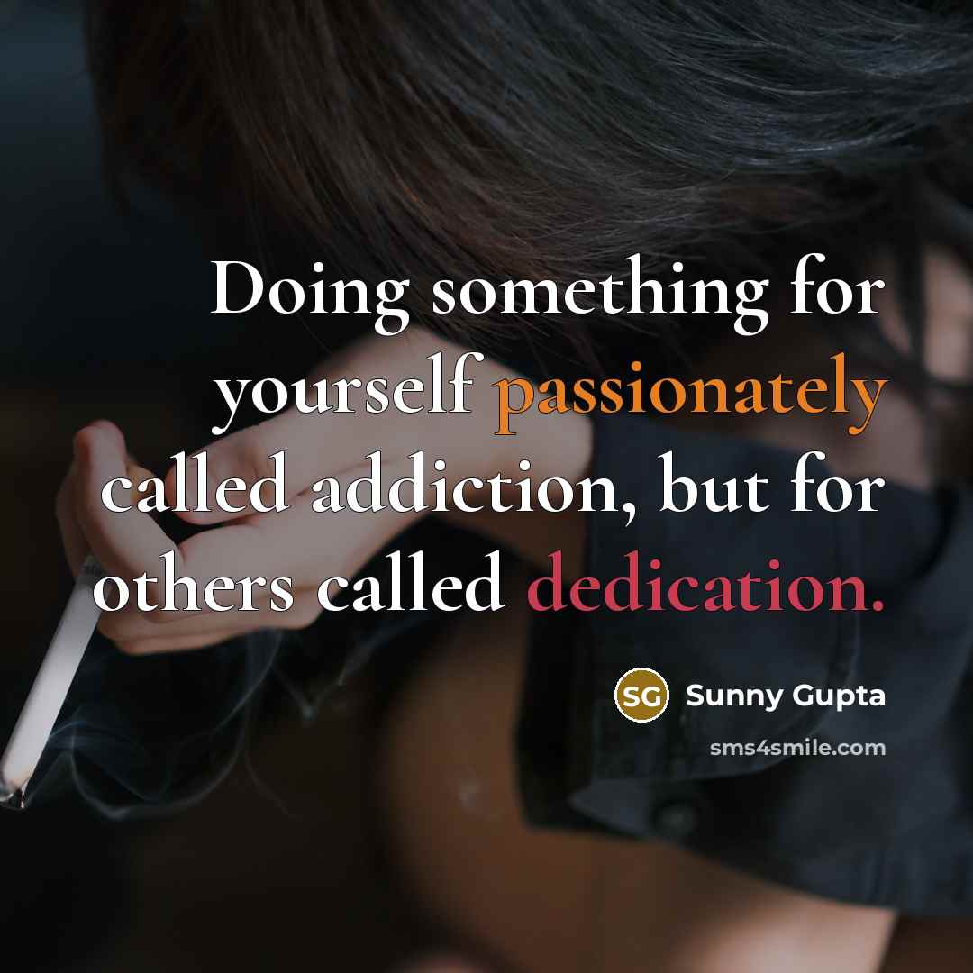 “Doing something for yourself passionately called addiction, but for others called dedication.” quote by Sunny Gupta