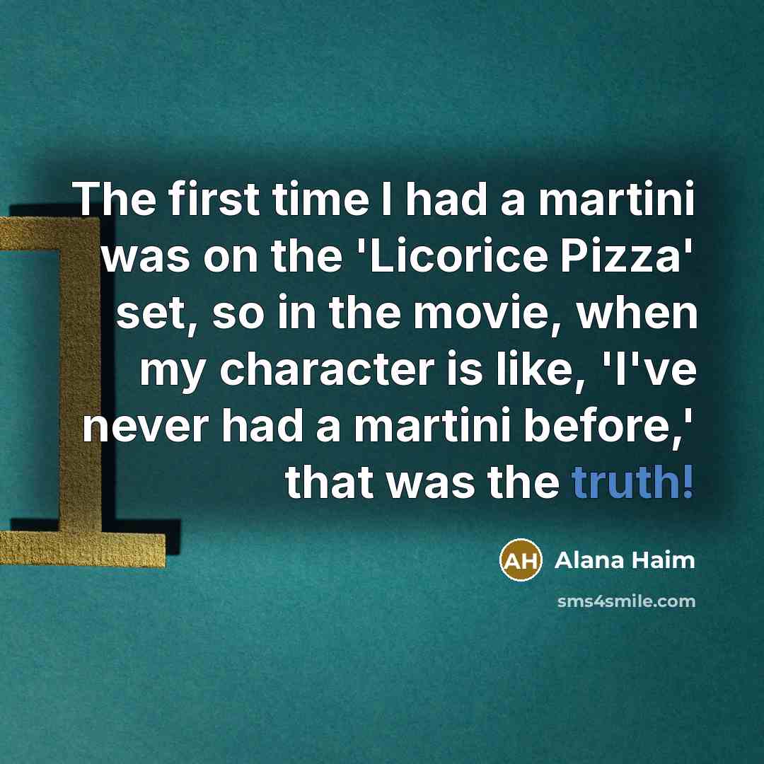“The first time I had a martini was on the 'Licorice Pizza' set, so in the movie, when my character is like, 'I've never had a martini before,' that was the truth!” quote by Alana Haim