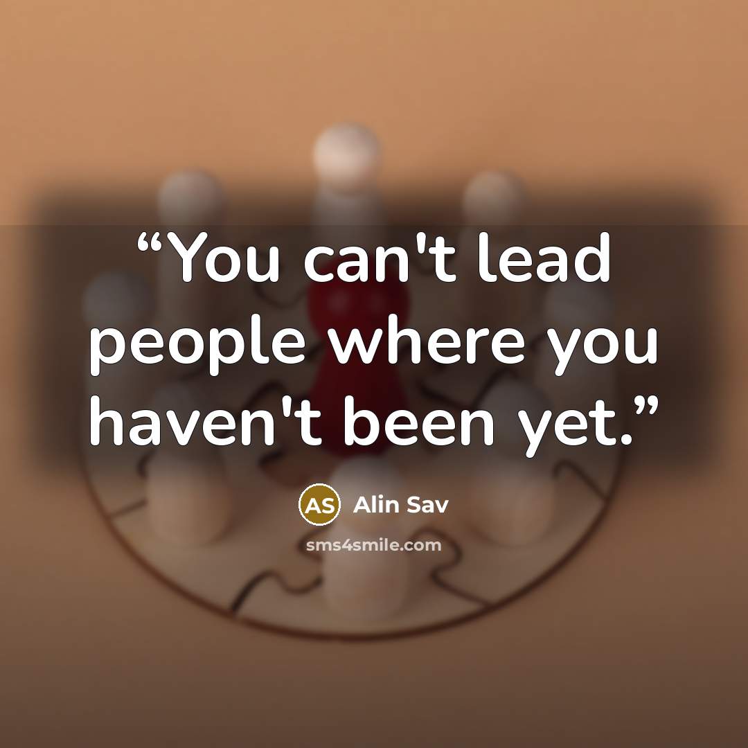 “You can't lead people where you haven't been yet.” quote by Alin Sav