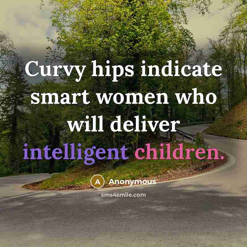 “Curvy hips indicate smart women who will deliver intelligent children.” quote by Anonymous