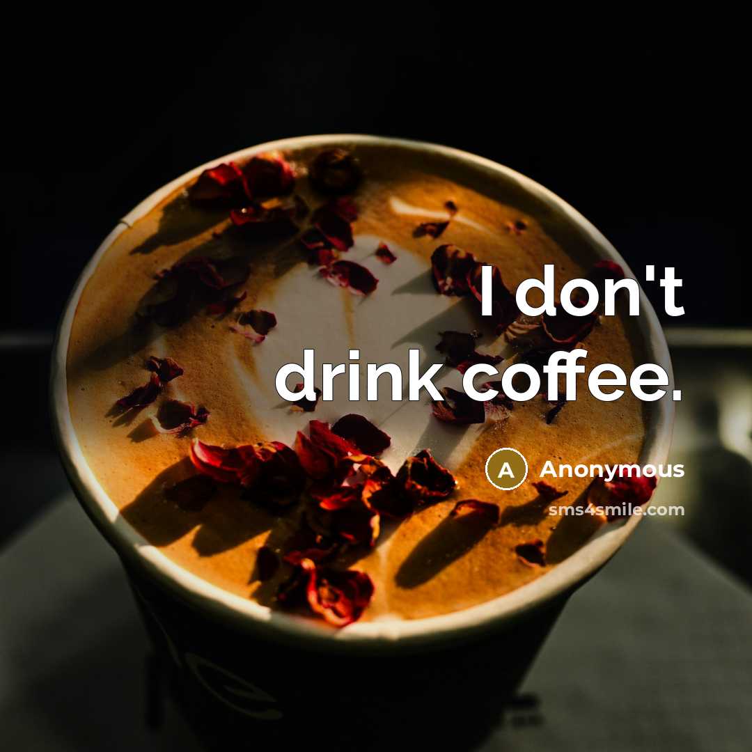 “I don't drink coffee.” quote by Anonymous