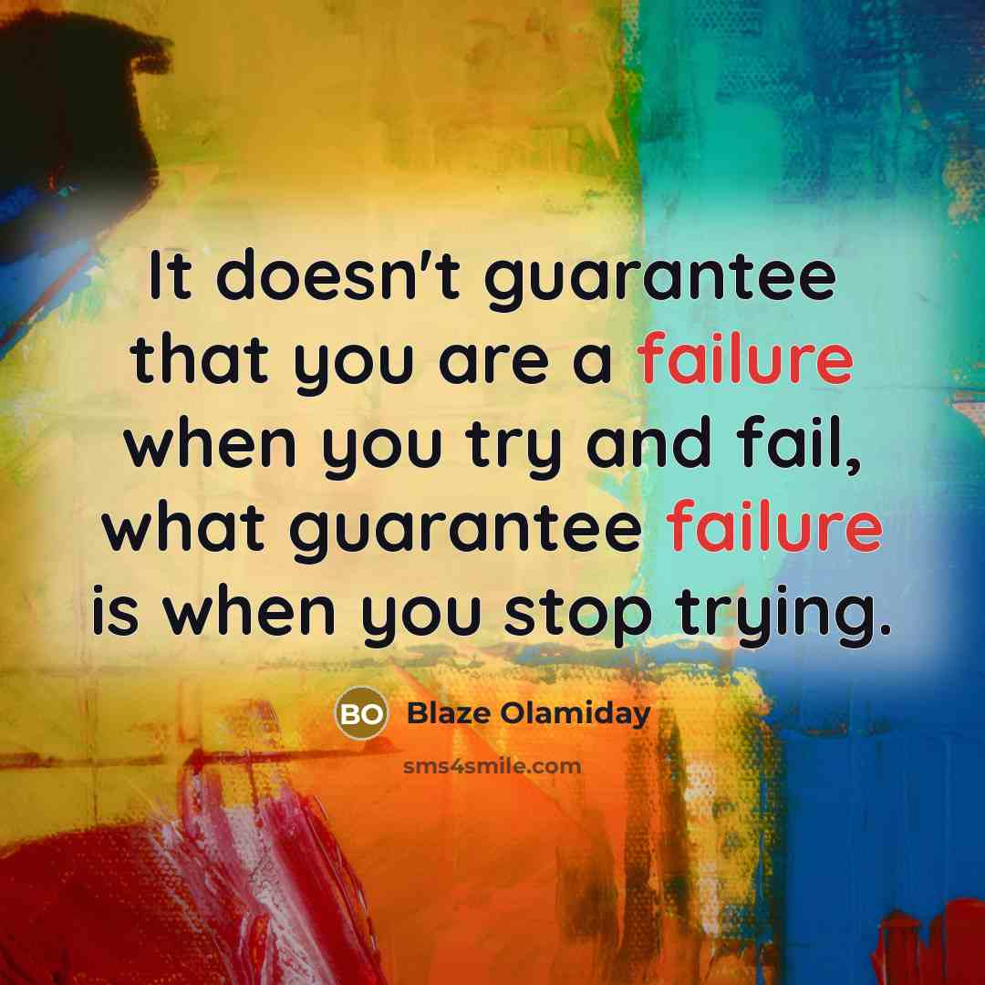 “It doesn't guarantee that you are a failure when you try and fail, what guarantee failure is when you stop trying.” quote by Blaze Olamiday