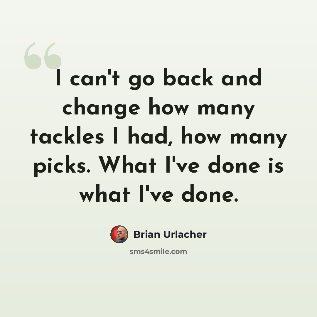 “I can't go back and change how many tackles I had, how many picks. What I've done is what I've done.” quote by Brian Urlacher
