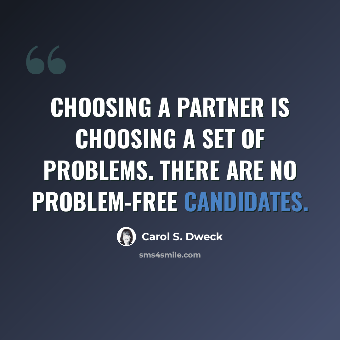 “Choosing a partner is choosing a set of problems. There are no problem-free candidates.” quote by Carol S. Dweck