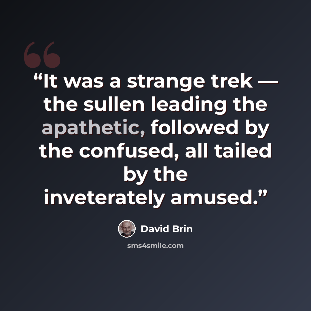 “It was a strange trek — the sullen leading the apathetic, followed by the confused, all tailed by the inveterately amused.” quote by David Brin