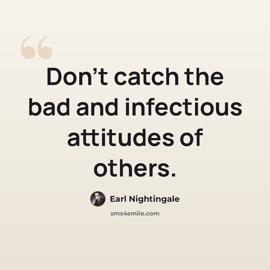 “Don't catch the bad and infectious attitudes of others.” quote by Earl Nightingale