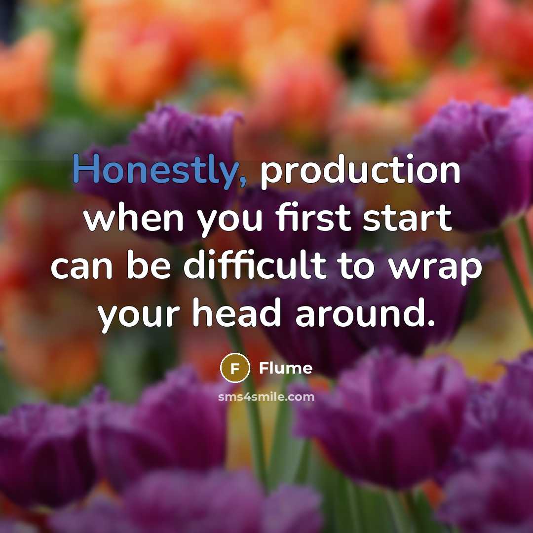 “Honestly, production when you first start can be difficult to wrap your head around.” quote by Flume