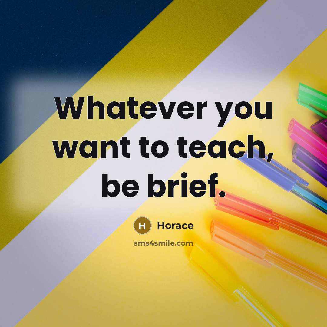 “Whatever you want to teach, be brief.” quote by Horace