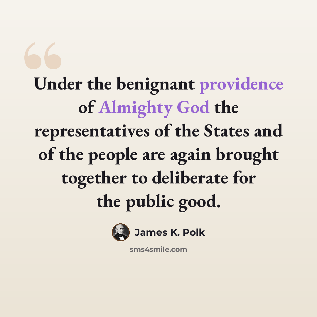 “Under the benignant providence of Almighty God the representatives of the States and of the people are again brought together to deliberate for the public good.” quote by James K. Polk