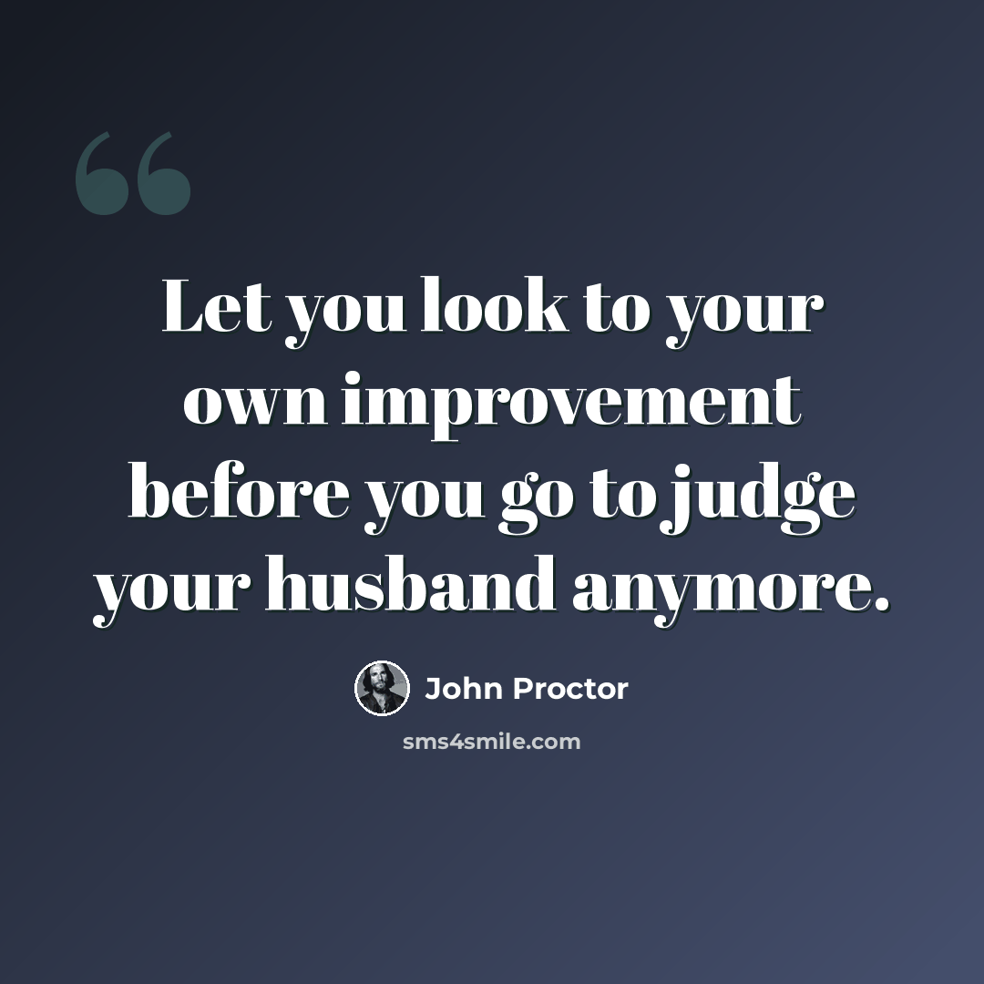 “Let you look to your own improvement before you go to judge your husband anymore.” quote by John Proctor