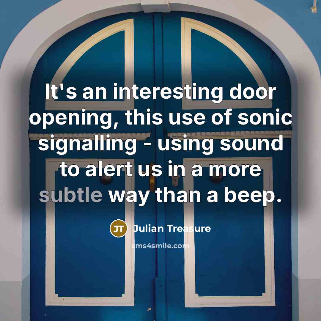 “It's an interesting door opening, this use of sonic signalling - using sound to alert us in a more subtle way than a beep.” quote by Julian Treasure