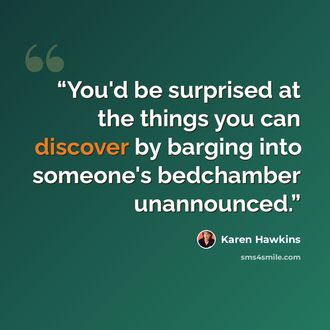 “You'd be surprised at the things you can discover by barging into someone's bedchamber unannounced.” quote by Karen Hawkins