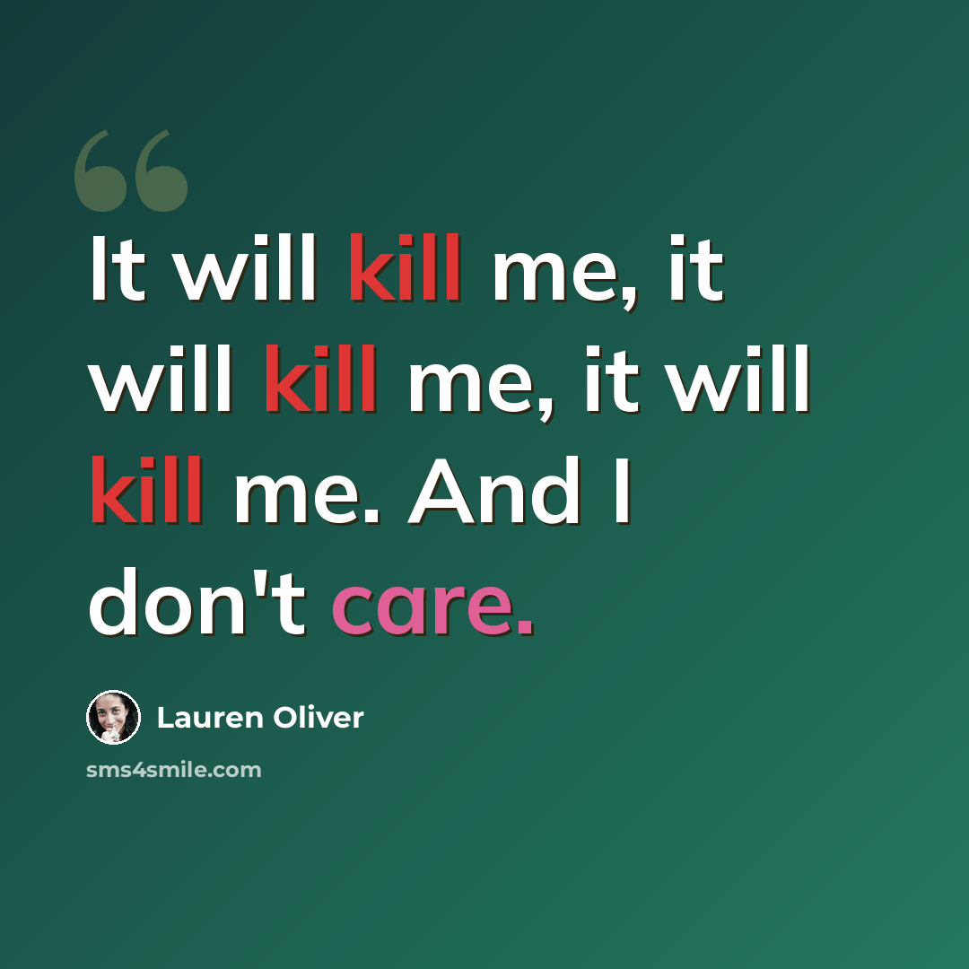 “It will kill me, it will kill me, it will kill me. And I don't care.” quote by Lauren Oliver