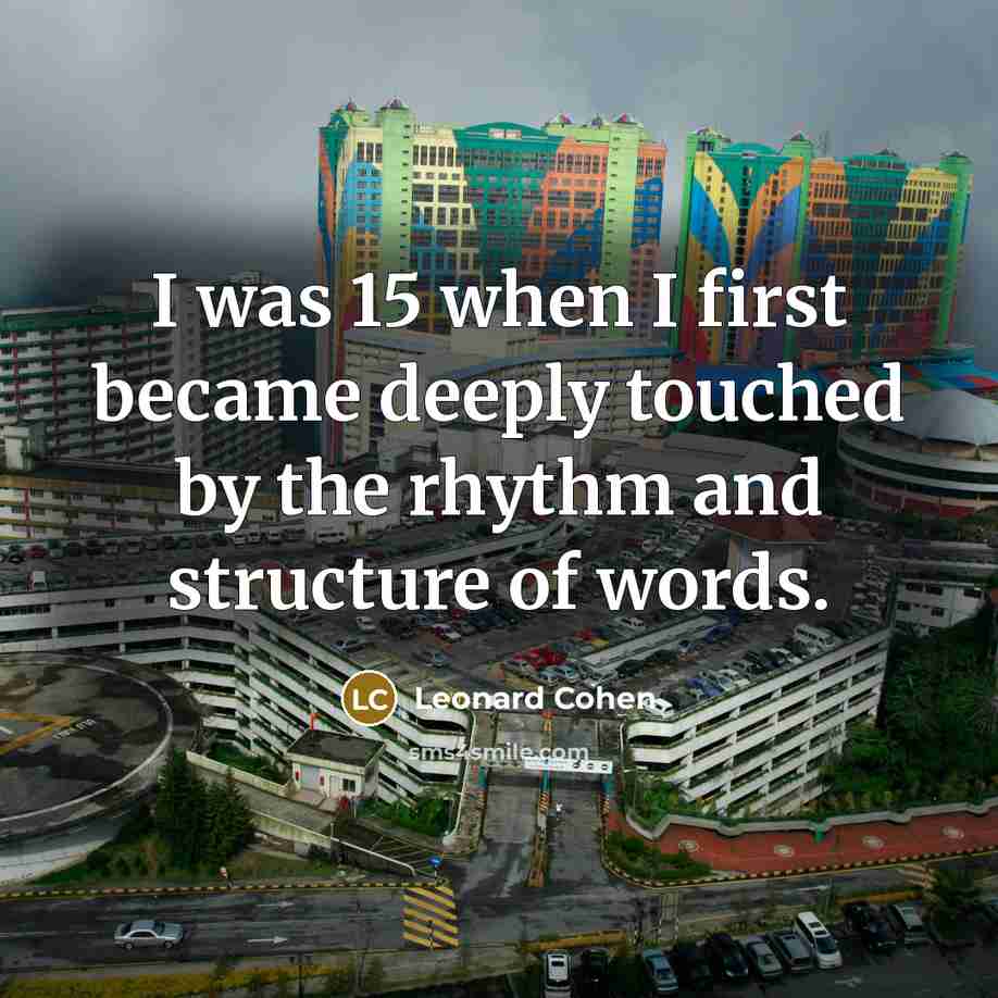 “I was 15 when I first became deeply touched by the rhythm and structure of words.” quote by Leonard Cohen