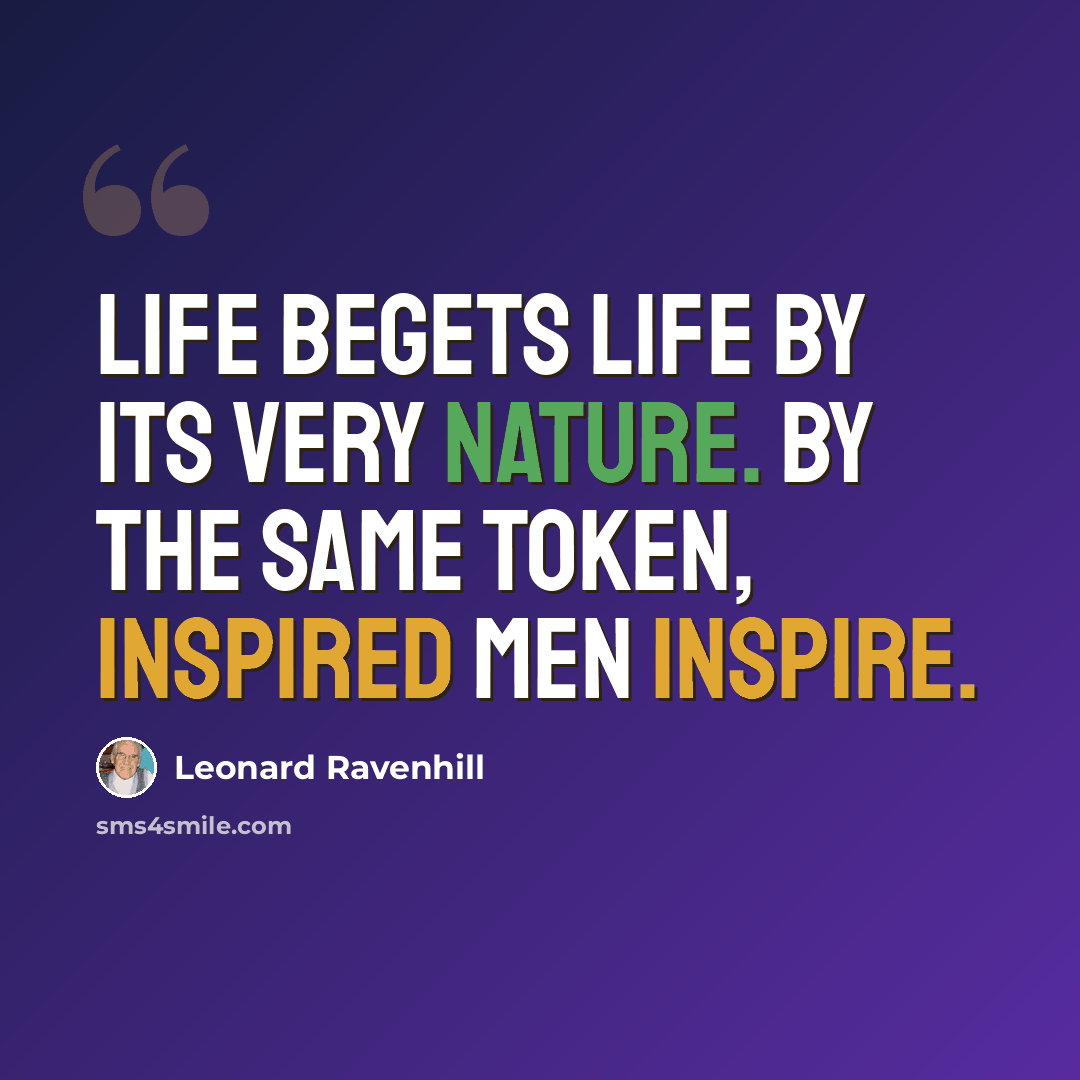 “Life begets life by its very nature. By the same token, inspired men inspire.” quote by Leonard Ravenhill
