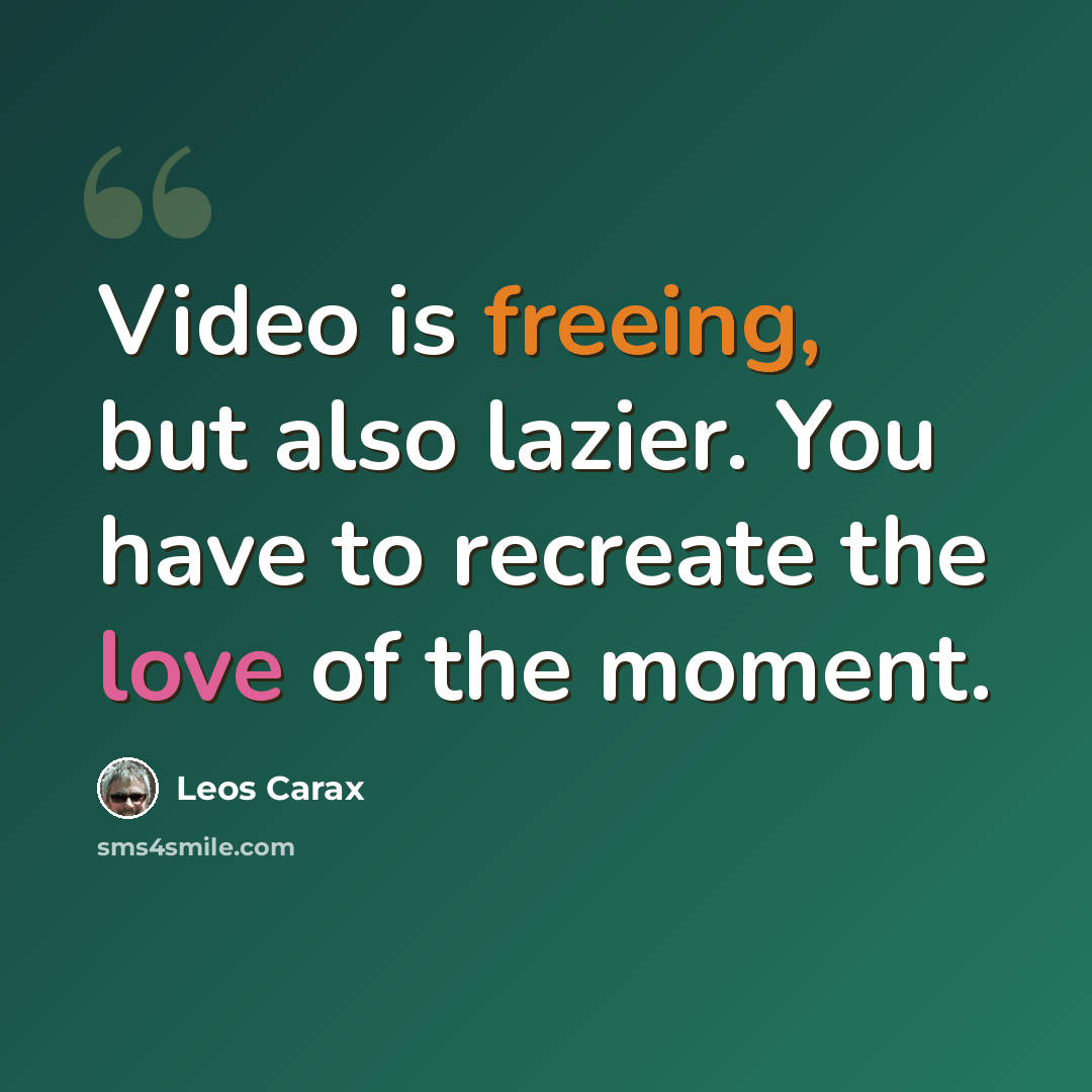 “Video is freeing, but also lazier. You have to recreate the love of the moment.” quote by Leos Carax