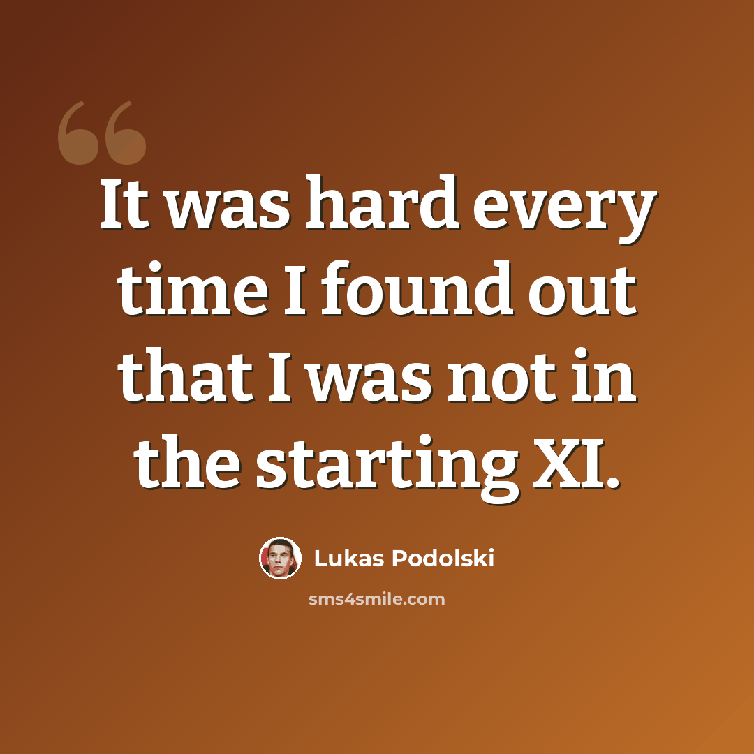“It was hard every time I found out that I was not in the starting XI.” quote by Lukas Podolski
