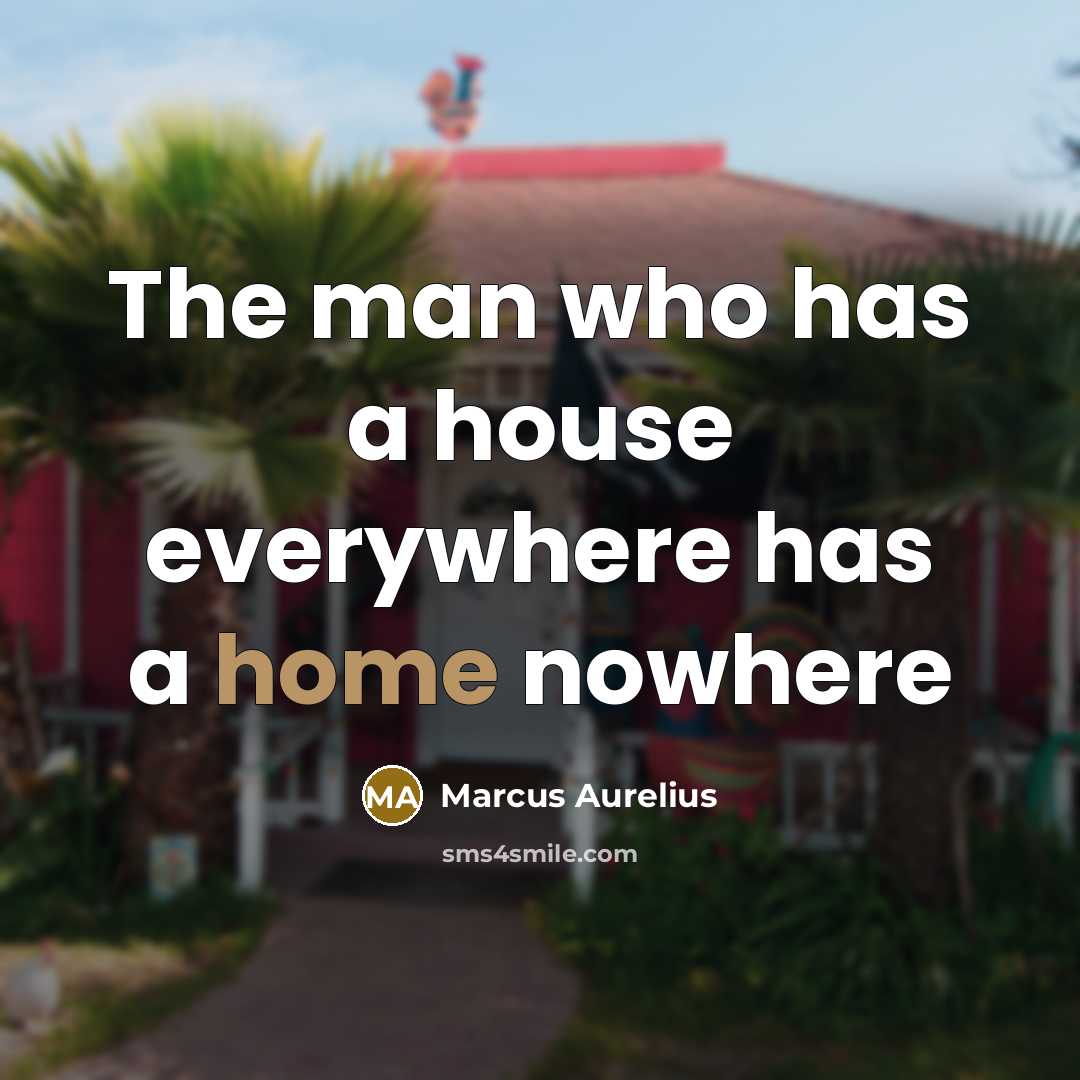 “The man who has a house everywhere has a home nowhere” quote by Marcus Aurelius