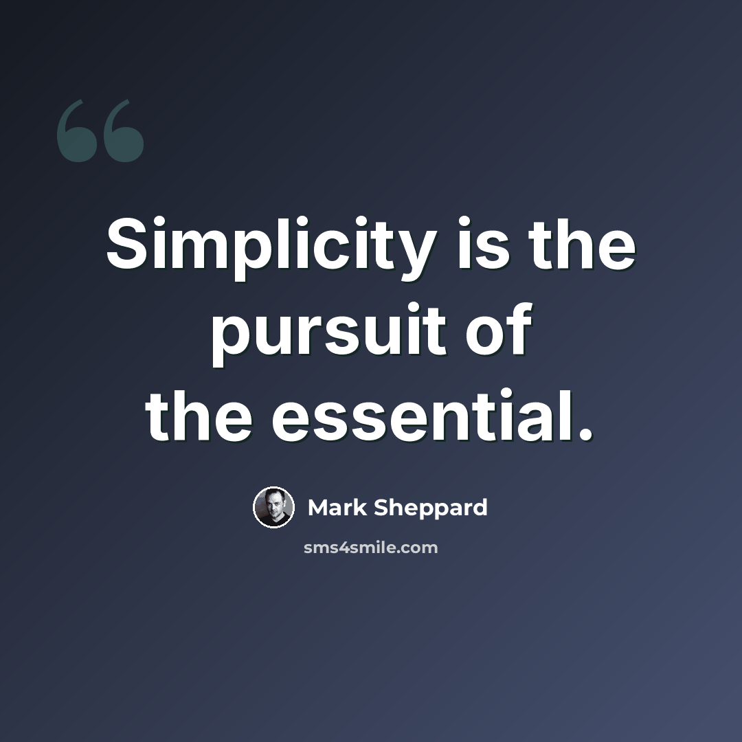 “Simplicity is the pursuit of the essential.” quote by Mark Sheppard