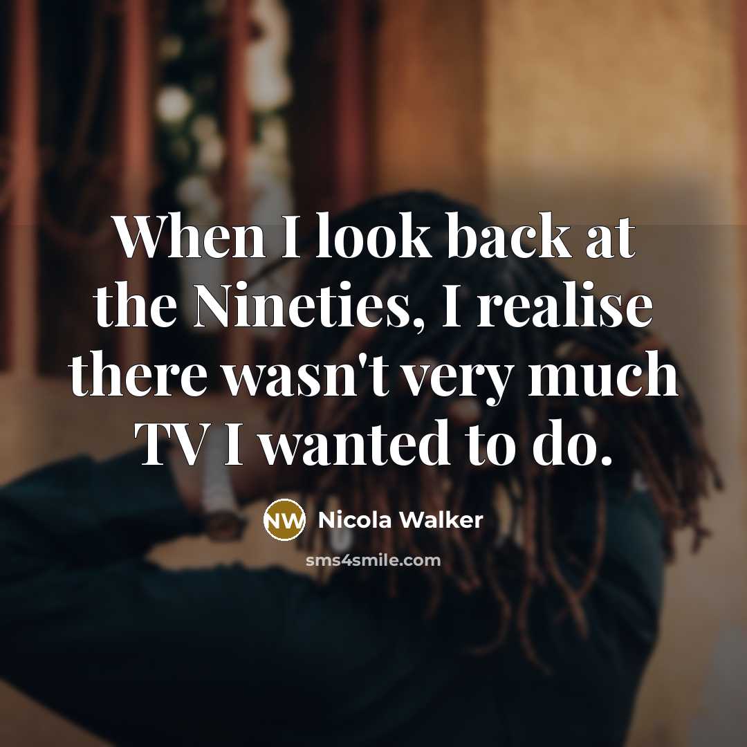 “When I look back at the Nineties, I realise there wasn't very much TV I wanted to do.” quote by Nicola Walker