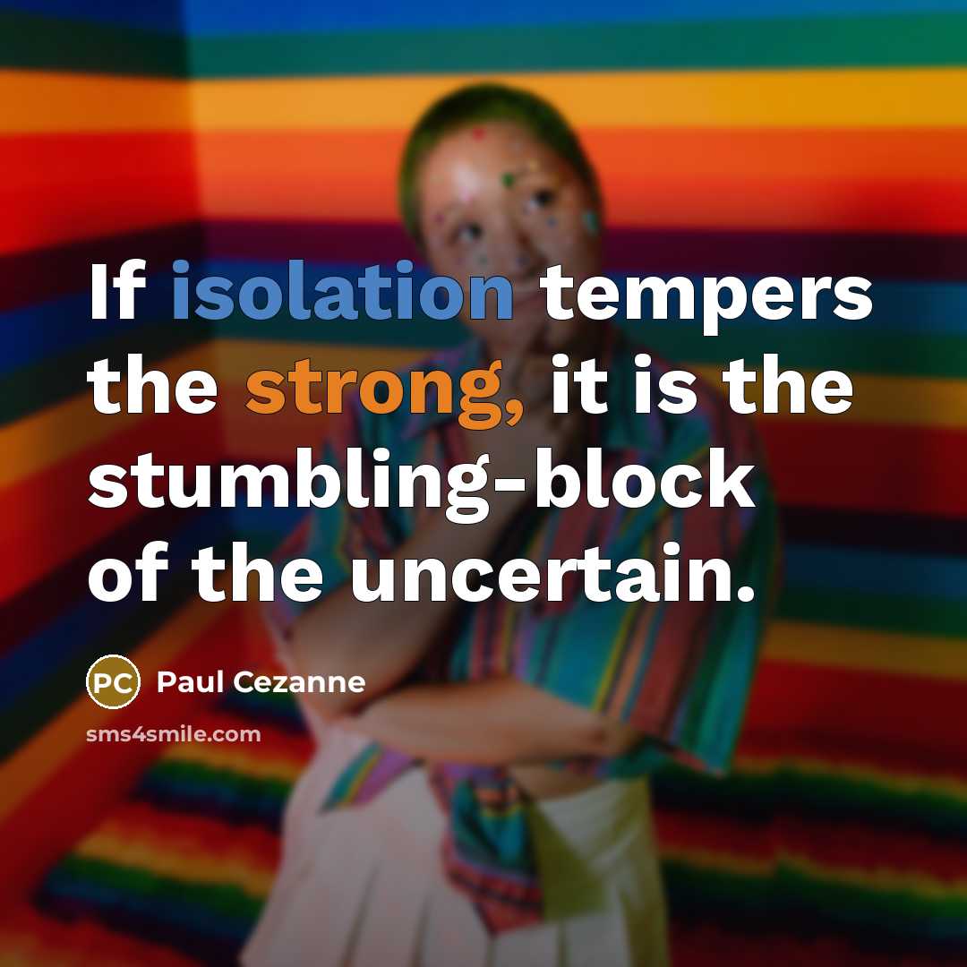“If isolation tempers the strong, it is the stumbling-block of the uncertain.” quote by Paul Cezanne