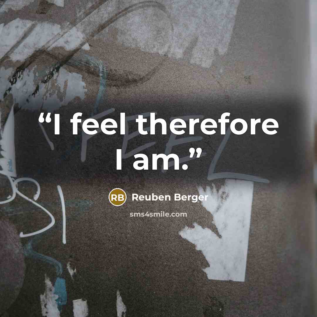 “I feel therefore I am.” quote by Reuben Berger
