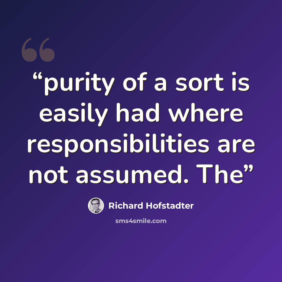 “purity of a sort is easily had where responsibilities are not assumed. The” quote by Richard Hofstadter
