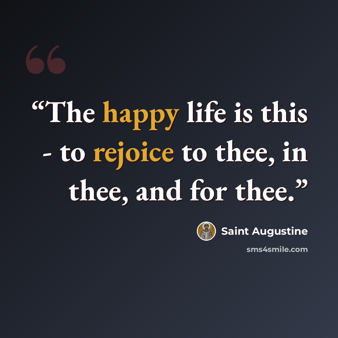 “The happy life is this - to rejoice to thee, in thee, and for thee.” quote by Saint Augustine