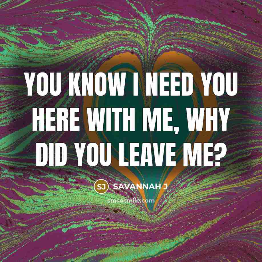 “You know I need you here with me, Why did you leave me?” quote by Savannah J