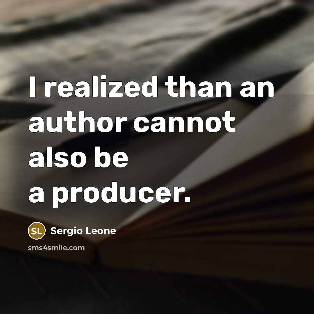 “I realized than an author cannot also be a producer.” quote by Sergio Leone