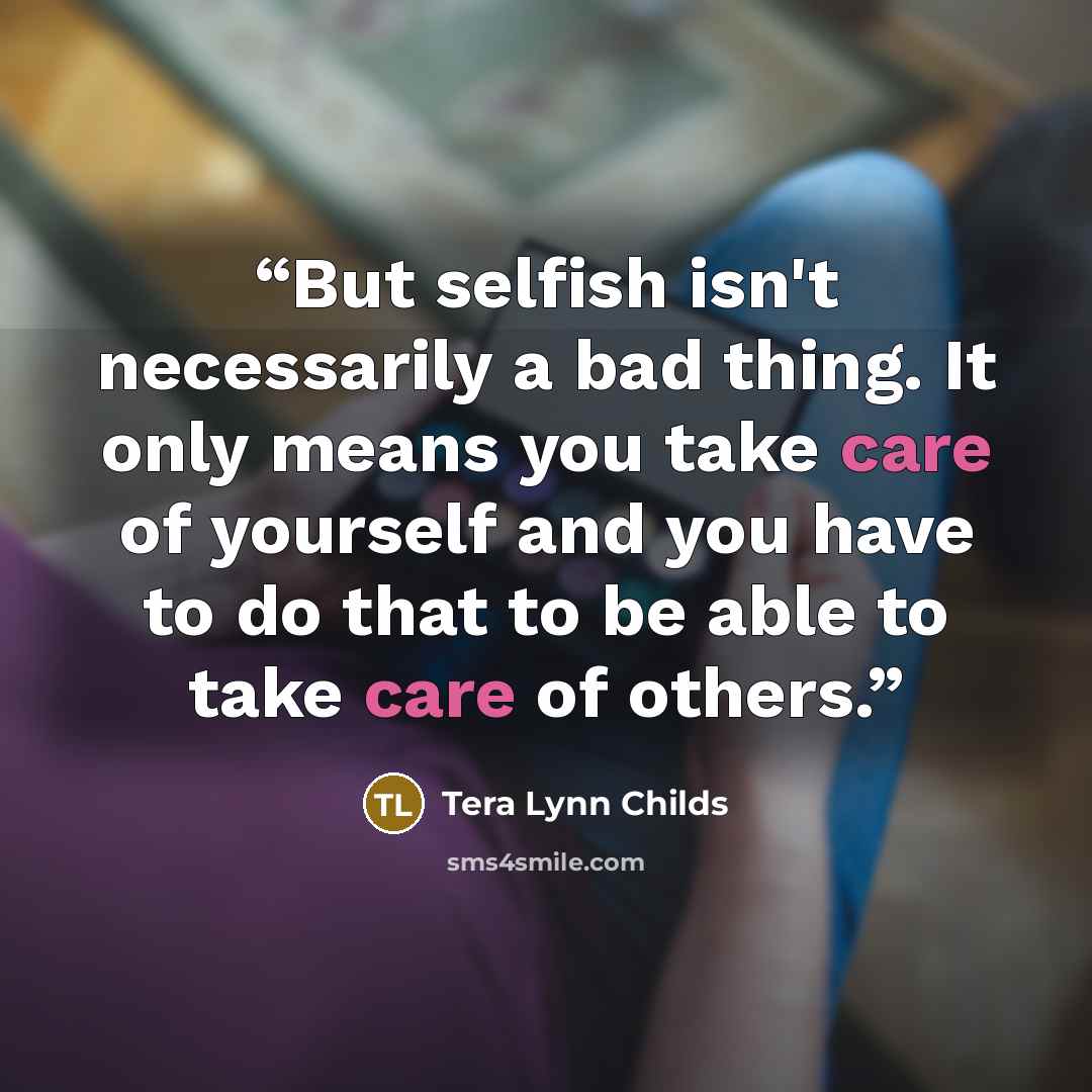 “But selfish isn't necessarily a bad thing. It only means you take care of yourself and you have to do that to be able to take care of others.” quote by Tera Lynn Childs