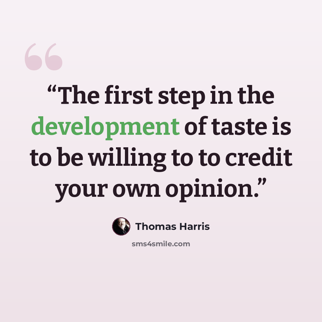 “The first step in the development of taste is to be willing to to credit your own opinion.” quote by Thomas Harris