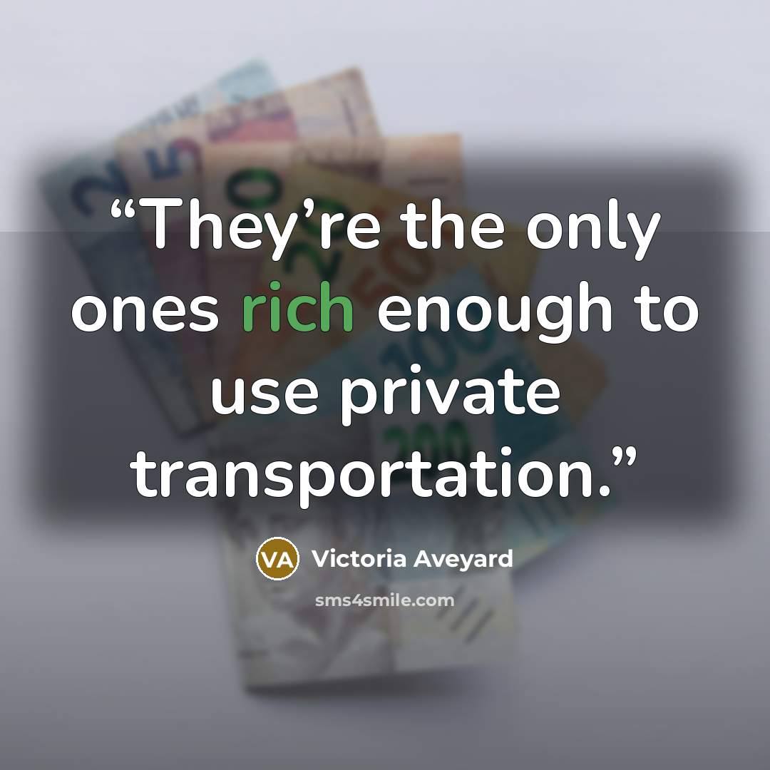“They’re the only ones rich enough to use private transportation.” quote by Victoria Aveyard
