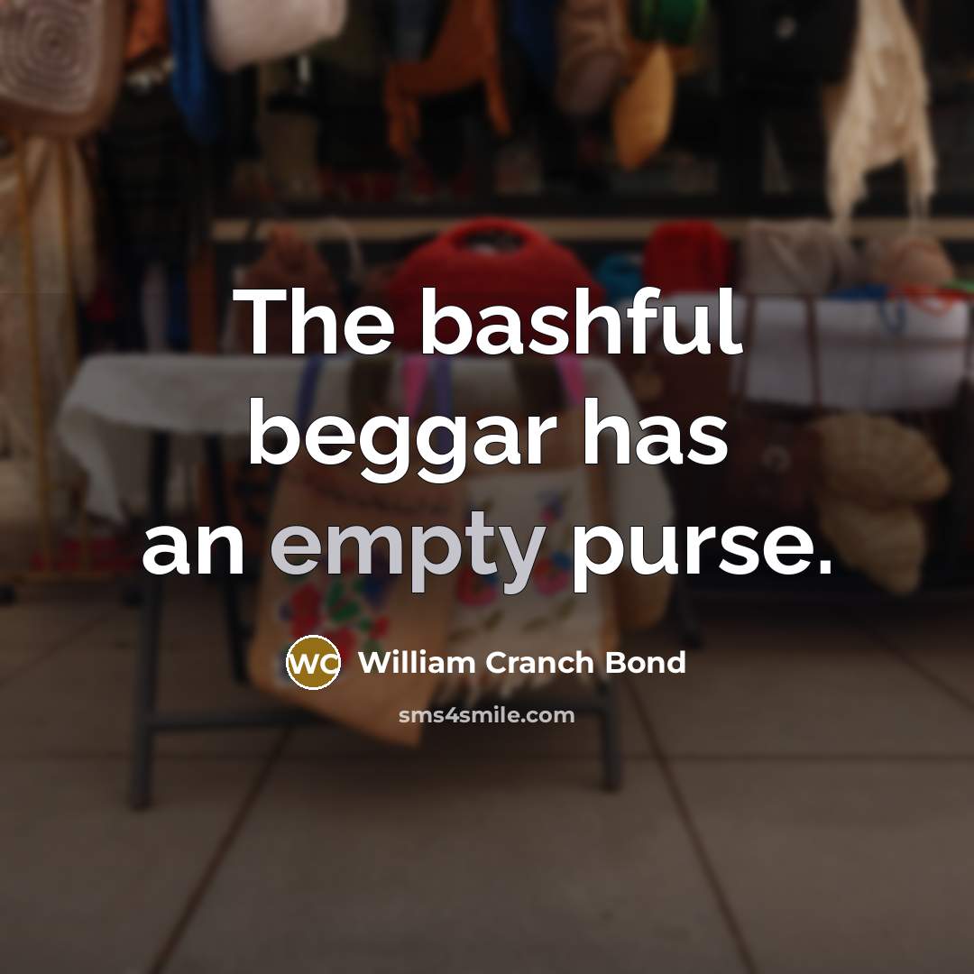 “The bashful beggar has an empty purse.” quote by William Cranch Bond