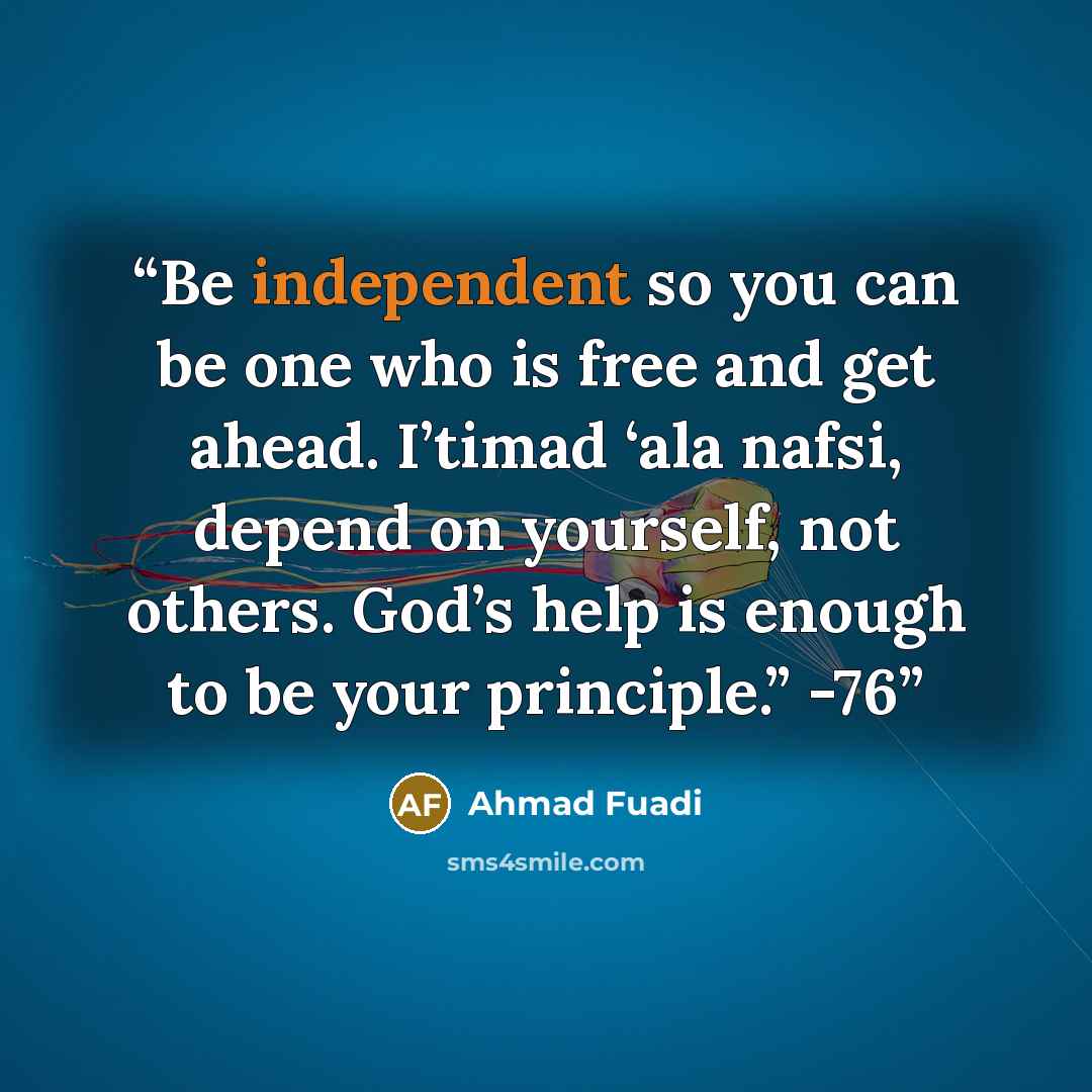 “Be independent so you can be one who is free and get ahead. I’timad ‘ala nafsi, depend on yourself, not others. God’s help is enough to be your principle.” -76” quote by Ahmad Fuadi